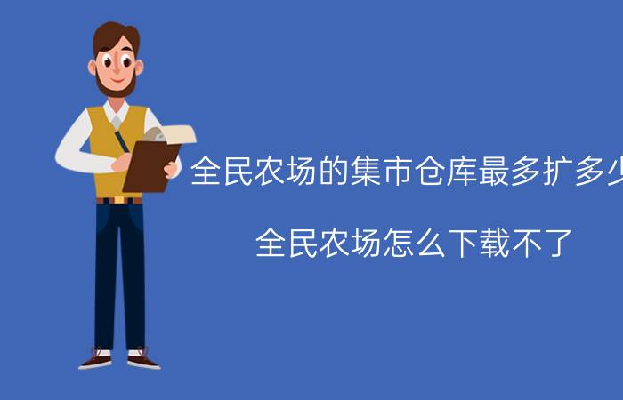 全民农场的集市仓库最多扩多少 全民农场怎么下载不了？